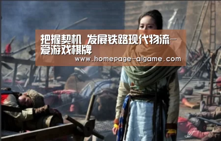 把握契机　发展铁路现代物流-爱游戏棋牌