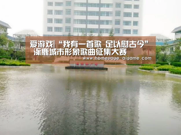 爱游戏|“我有一首歌 足以慰古今” 涿鹿城市形象歌曲征集大赛(图2) 爱游戏棋牌