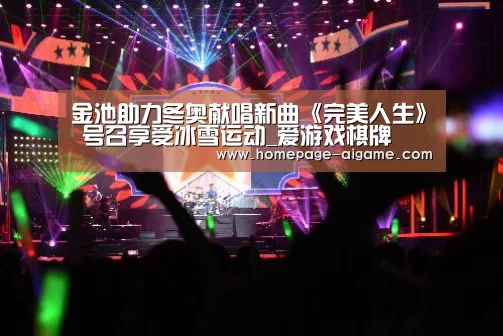 金池助力冬奥献唱新曲《完美人生》 号召享受冰雪运动_爱游戏棋牌(图2) 爱游戏棋牌