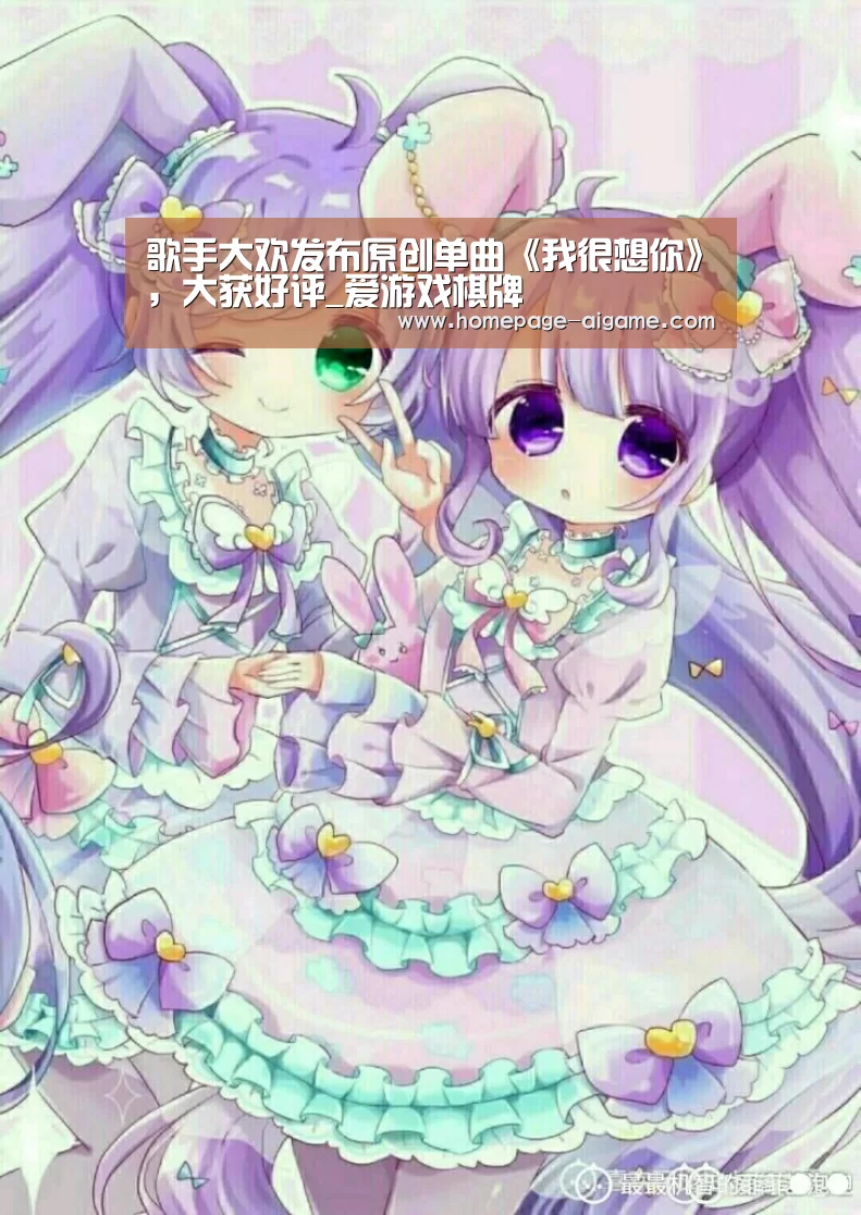 歌手大欢发布原创单曲《我很想你》,大获好评_爱游戏棋牌(图1) 爱游戏体育