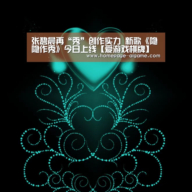 张碧晨再“秀”创作实力 新歌《隐隐作秀》今日上线【爱游戏棋牌】(图2) 爱游戏官方入口